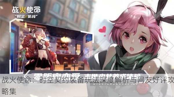 战火使命：时空契约装备玩法深度解析与网友好评攻略集