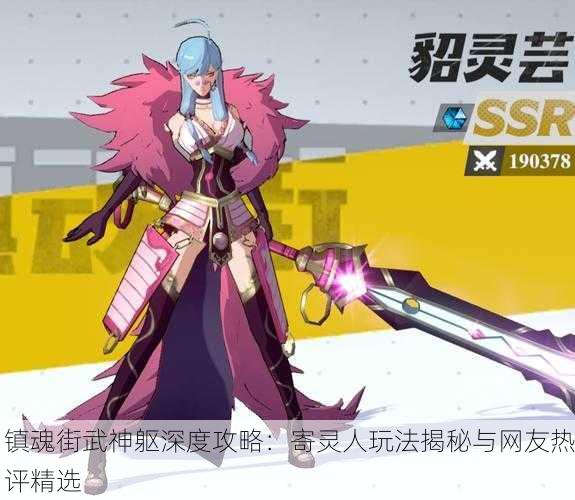 镇魂街武神躯深度攻略：寄灵人玩法揭秘与网友热评精选