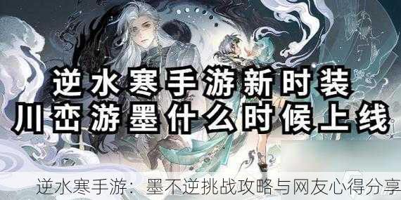 逆水寒手游：墨不逆挑战攻略与网友心得分享