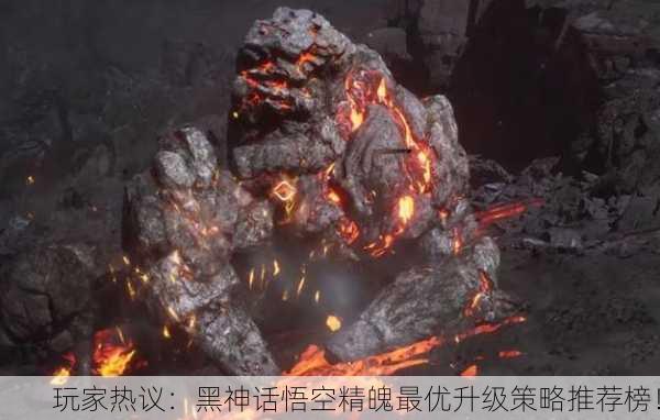 玩家热议：黑神话悟空精魄最优升级策略推荐榜！