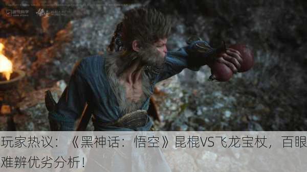 玩家热议：《黑神话：悟空》昆棍VS飞龙宝杖，百眼难辨优劣分析！