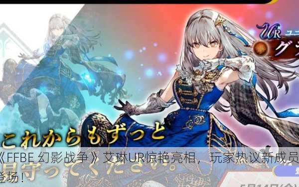 《FFBE 幻影战争》艾琳UR惊艳亮相，玩家热议新成员登场！