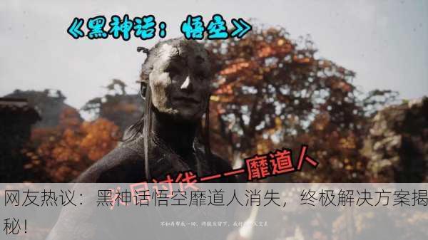 网友热议：黑神话悟空靡道人消失，终极解决方案揭秘！
