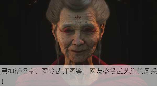黑神话悟空：翠笠武师图鉴，网友盛赞武艺绝伦风采！