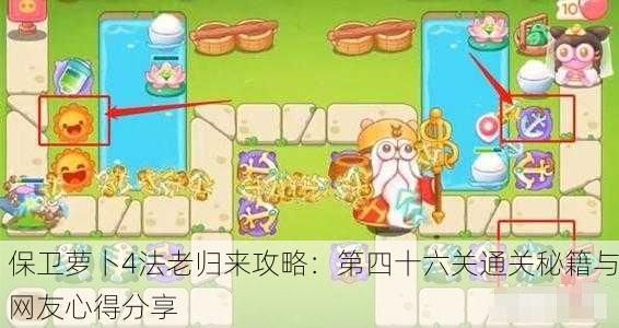 保卫萝卜4法老归来攻略：第四十六关通关秘籍与网友心得分享