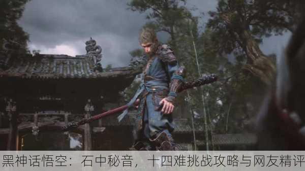 黑神话悟空：石中秘音，十四难挑战攻略与网友精评