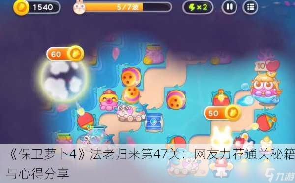 《保卫萝卜4》法老归来第47关：网友力荐通关秘籍与心得分享