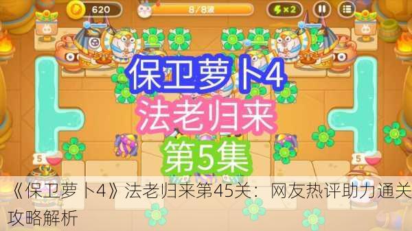 《保卫萝卜4》法老归来第45关：网友热评助力通关攻略解析