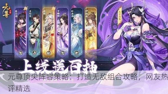 元尊顶尖阵容策略：打造无敌组合攻略，网友热评精选