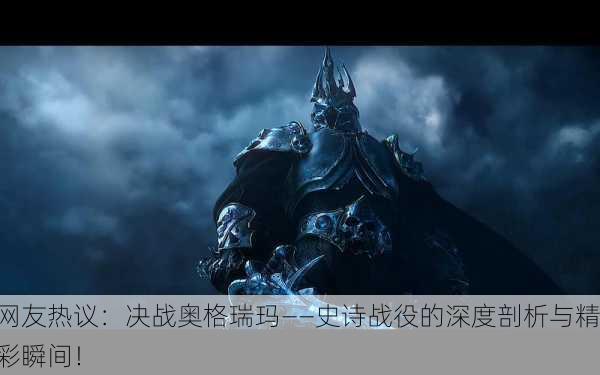 网友热议：决战奥格瑞玛——史诗战役的深度剖析与精彩瞬间！