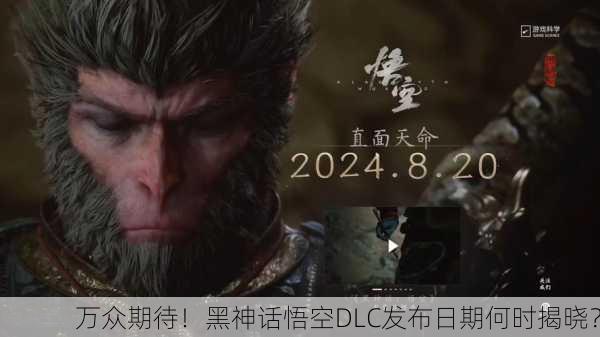 万众期待！黑神话悟空DLC发布日期何时揭晓？