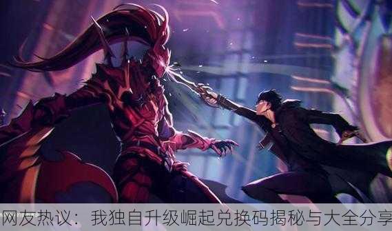 网友热议：我独自升级崛起兑换码揭秘与大全分享