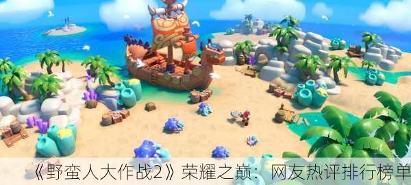 《野蛮人大作战2》荣耀之巅：网友热评排行榜单！