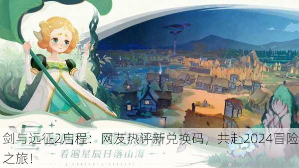 剑与远征2启程：网友热评新兑换码，共赴2024冒险之旅！