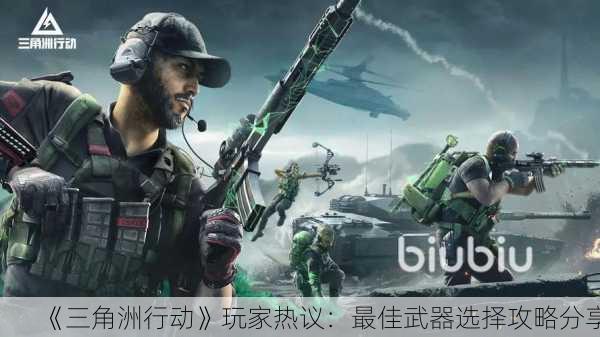 《三角洲行动》玩家热议：最佳武器选择攻略分享