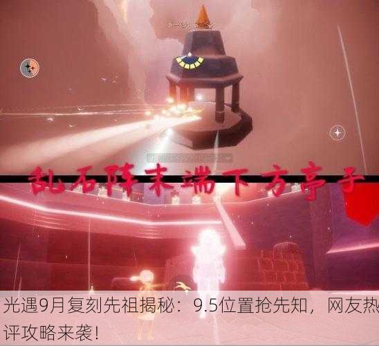 光遇9月复刻先祖揭秘：9.5位置抢先知，网友热评攻略来袭！