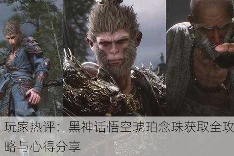 玩家热评：黑神话悟空琥珀念珠获取全攻略与心得分享