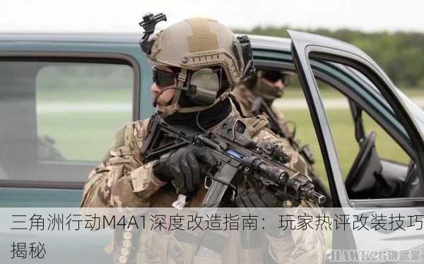 三角洲行动M4A1深度改造指南：玩家热评改装技巧揭秘