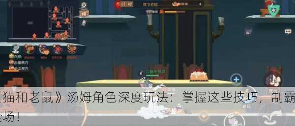 《猫和老鼠》汤姆角色深度玩法：掌握这些技巧，制霸全场！