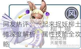 网友热评：一起来捉妖柳土獐深度解析，属性技能全攻略