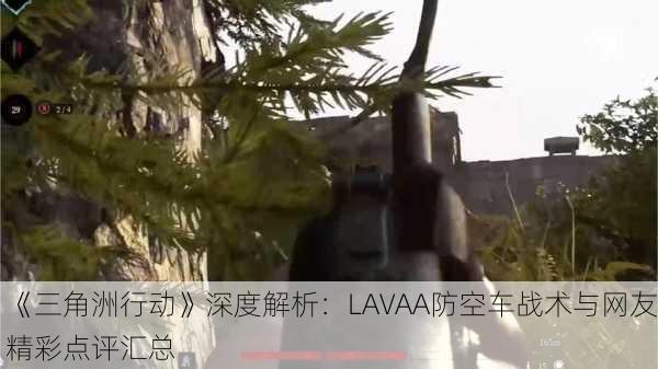 《三角洲行动》深度解析：LAVAA防空车战术与网友精彩点评汇总