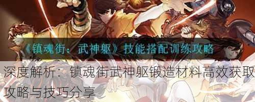深度解析：镇魂街武神躯锻造材料高效获取攻略与技巧分享
