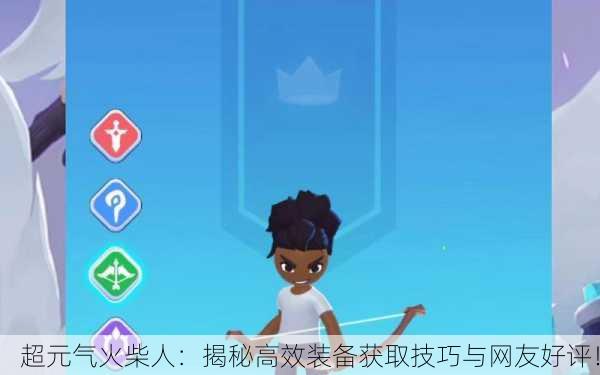 超元气火柴人：揭秘高效装备获取技巧与网友好评！