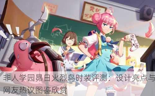非人学园昴日火烈鸟时装评测：设计亮点与网友热议图鉴欣赏