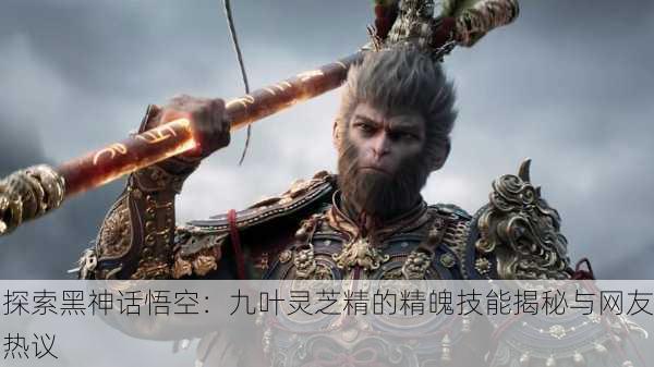 探索黑神话悟空：九叶灵芝精的精魄技能揭秘与网友热议