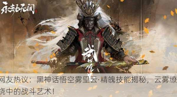 网友热议：黑神话悟空雾里云·精魄技能揭秘，云雾缭绕中的战斗艺术！