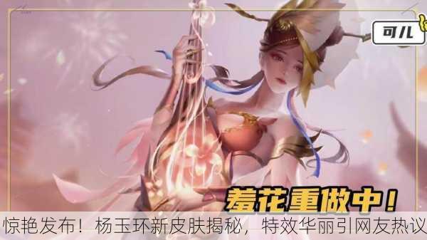 惊艳发布！杨玉环新皮肤揭秘，特效华丽引网友热议