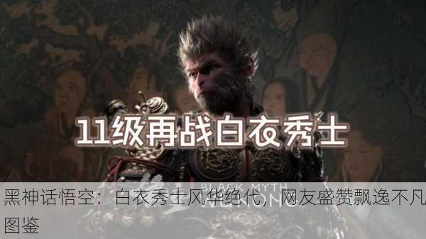 黑神话悟空：白衣秀士风华绝代，网友盛赞飘逸不凡图鉴