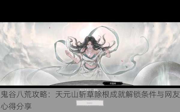 鬼谷八荒攻略：天元山斩草除根成就解锁条件与网友心得分享