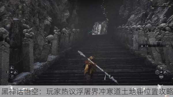 黑神话悟空：玩家热议浮屠界冲寒道土地庙位置攻略