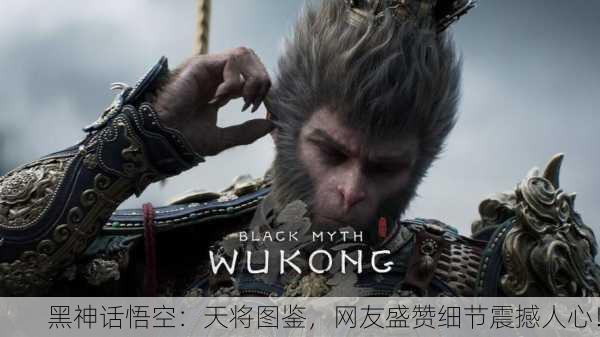黑神话悟空：天将图鉴，网友盛赞细节震撼人心！