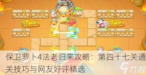 保卫萝卜4法老归来攻略：第四十七关通关技巧与网友好评精选