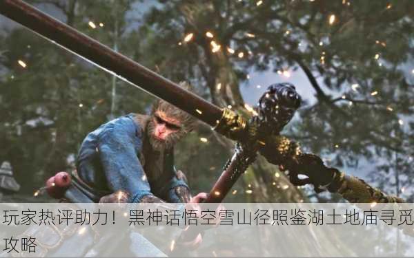 玩家热评助力！黑神话悟空雪山径照鉴湖土地庙寻觅攻略