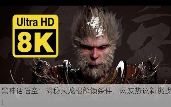 黑神话悟空：揭秘天龙棍解锁条件，网友热议新挑战！