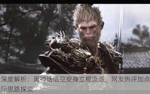 深度解析：黑神话悟空安身立棍流派，网友热评加点新思路探索