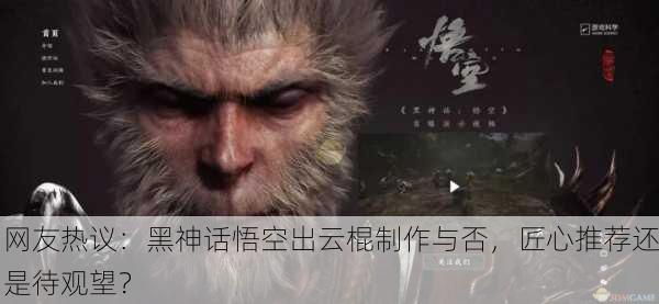 网友热议：黑神话悟空出云棍制作与否，匠心推荐还是待观望？