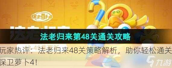 玩家热评：法老归来48关策略解析，助你轻松通关保卫萝卜4！