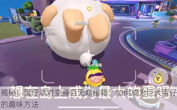 揭秘！蛋仔派对变身巨无霸秘籍：如何成为巨大蛋仔的趣味方法
