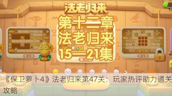 《保卫萝卜4》法老归来第47关：玩家热评助力通关攻略