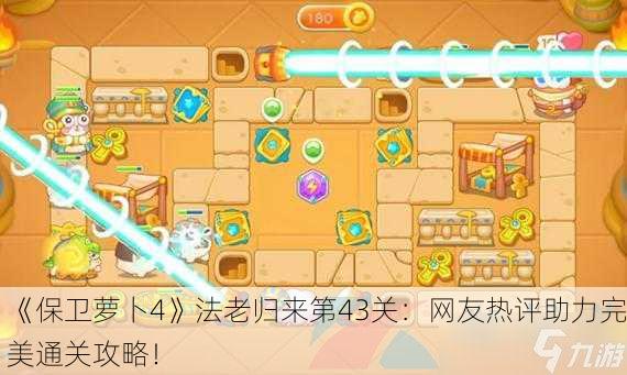 《保卫萝卜4》法老归来第43关：网友热评助力完美通关攻略！