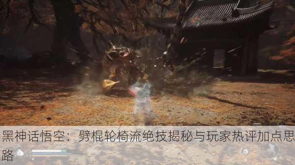 黑神话悟空：劈棍轮椅流绝技揭秘与玩家热评加点思路