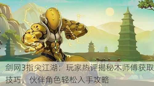 剑网3指尖江湖：玩家热评揭秘木师傅获取技巧，伙伴角色轻松入手攻略
