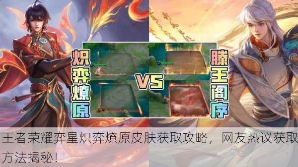 王者荣耀弈星炽弈燎原皮肤获取攻略，网友热议获取方法揭秘！