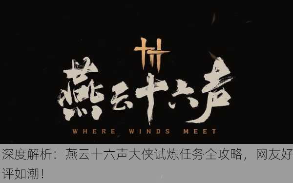 深度解析：燕云十六声大侠试炼任务全攻略，网友好评如潮！