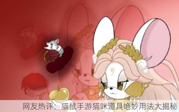网友热评：猫鼠手游猫咪道具绝妙用法大揭秘！