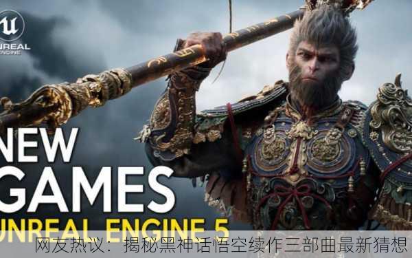 网友热议：揭秘黑神话悟空续作三部曲最新猜想！